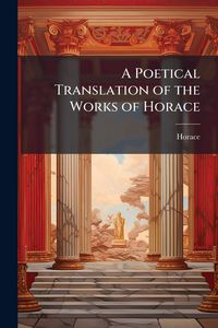 Produktbild: A Poetical Translation of the Works of Horace