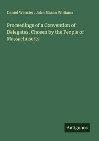Produktbild: Proceedings of a Convention of Delegates, Chosen by the People of Massachusetts