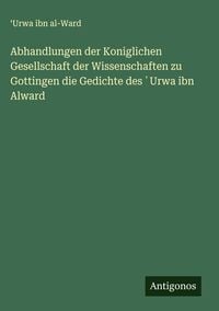 Produktbild: Abhandlungen der Koniglichen Gesellschaft der Wissenschaften zu Gottingen die Gedichte des &iquest;Urwa ibn Alward