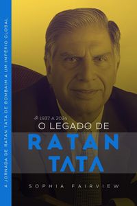 Produktbild: O Legado de Tata: 1937 a 2024 - A Jornada de Ratan Tata de Bombaim a um Imp&eacute;rio Global