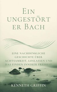 Produktbild: Ein ungest&ouml;rter Bach: Eine nachdenkliche Geschichte &uuml;ber Achtsamkeit, Loslassen und das Finden innerer Freiheit