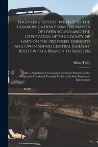 Produktbild: Engineer's Report in Reply to the Communication From the Mayor of Owen Sound and the Deputation of the County of Grey on the Proposed Toronto and Owen