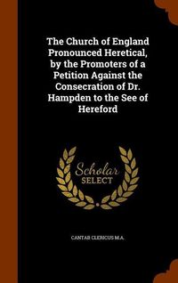 Produktbild: The Church of England Pronounced Heretical, by the Promoters of a Petition Against the Consecration of Dr. Hampden to the See of Hereford