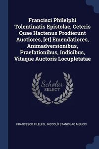 Produktbild: Francisci Philelphi Tolentinatis Epistolae, Ceteris Quae Hactenus Prodierunt Auctiores, [et] Emendatiores, Animadversionibus, Praefationibus, Indicibus, Vitaque Auctoris Locupletatae