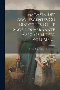 Produktbild: Magazin Des Adolescentes Ou Dialogues D'une Sage Gouvernante Avec Ses &Eacute;l&egrave;ves, Volume 2...
