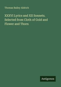 Produktbild: XXXVI Lyrics and XII Sonnets. Selected from Cloth of Gold and Flower and Thorn