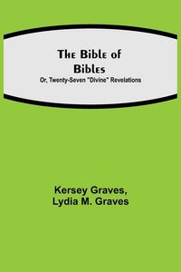 Produktbild: The Bible Of Bibles; Or, Twenty-Seven "Divine" Revelations