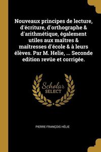 Produktbild: Nouveaux principes de lecture, d'&eacute;criture, d'orthographe & d'arithm&eacute;tique, &eacute;galement utiles aux ma&icirc;tres & ma&icirc;tresses d'&eacute;cole & &agrave; leurs &eacute;l&egrave;ves. Par M.