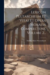 Produktbild: Lexicon Plutarcheum Et Vitas Et Opera Moralia Complectens, Volume 2...