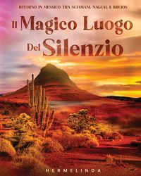 Produktbild: Il magico luogo del silenzio. Ritorno in Messico tra sciamani, nagual e brujos