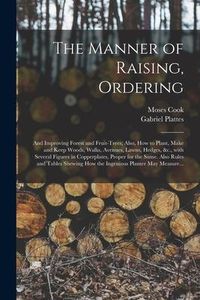 Produktbild: The Manner of Raising, Ordering; and Improving Forest and Fruit-trees; Also, How to Plant, Make and Keep Woods, Walks, Avenues, Lawns, Hedges, &c., Wi