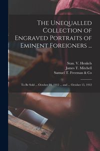 Produktbild: The Unequalled Collection of Engraved Portraits of Eminent Foreigners ...: to Be Sold ... October 14, 1912 ... and ... October 15, 1912