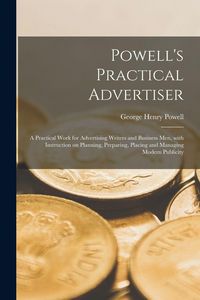 Produktbild: Powell's Practical Advertiser [microform]; a Practical Work for Advertising Writers and Business Men, With Instruction on Planning, Preparing, Placing and Managing Modern Publicity