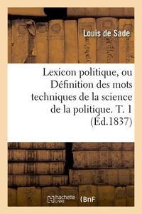 Produktbild: Lexicon Politique, Ou D&eacute;finition Des Mots Techniques de la Science de la Politique. T. 1 (&Eacute;d.1837)