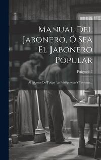 Produktbild: Manual Del Jabonero, &Oacute; Sea El Jabonero Popular: Al Alcance De Todas Las Inteligencias Y Fortunas...