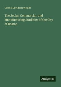 Produktbild: The Social, Commercial, and Manufacturing Statistics of the City of Boston
