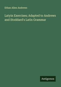 Produktbild: Latyin Exercises; Adapted to Andrews and Stoddard's Latin Grammar