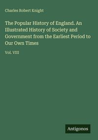 Produktbild: The Popular History of England. An Illustrated History of Society and Government from the Earliest Period to Our Own Times