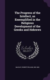 Produktbild: The Progress of the Intellect, as Ememplified in the Religious Development of the Greeks and Hebrews