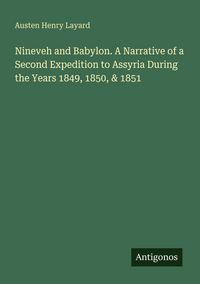 Produktbild: Nineveh and Babylon. A Narrative of a Second Expedition to Assyria During the Years 1849, 1850, & 1851