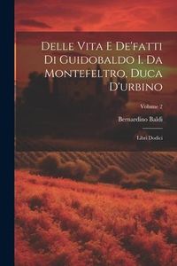 Produktbild: Delle Vita E De'fatti Di Guidobaldo I. Da Montefeltro, Duca D'urbino: Libri Dodici; Volume 2