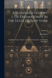 Produktbild: A Standard History Of Freemasonry In The State Of New York: Including Lodge, Chapter, Council, Commandery And Scottish Rite Bodies; Volume 2