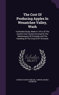 Produktbild: The Cost Of Producing Apples In Wenatchee Valley, Wash: A Detailed Study, Made In 1914, Of The Current Cost Factors Involved In The Maintenance Of Orc