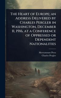 Produktbild: The Heart of Europe; an Address Delivered by Charles Pergler in Washington, December 11, 1916, at a Conference of Oppressed or Dependent Nationalities