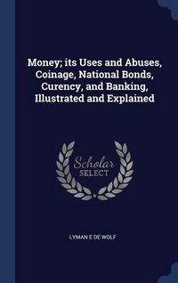 Produktbild: Money; its Uses and Abuses, Coinage, National Bonds, Curency, and Banking, Illustrated and Explained