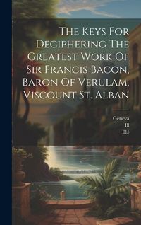 Produktbild: The Keys For Deciphering The Greatest Work Of Sir Francis Bacon, Baron Of Verulam, Viscount St. Alban