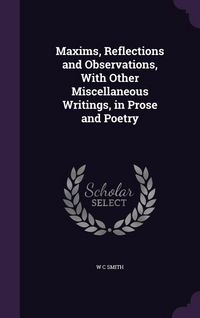 Produktbild: Maxims, Reflections and Observations, With Other Miscellaneous Writings, in Prose and Poetry