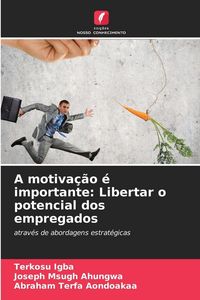 Produktbild: A motiva&ccedil;&atilde;o &eacute; importante: Libertar o potencial dos empregados