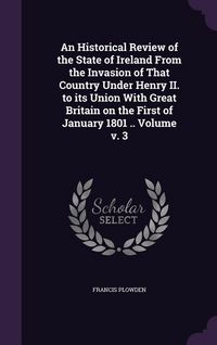 Produktbild: An Historical Review of the State of Ireland From the Invasion of That Country Under Henry II. to its Union With Great Britain on the First of January