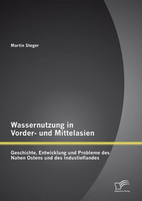 Produktbild: Wassernutzung in Vorder- und Mittelasien: Geschichte, Entwicklung und Probleme des Nahen Ostens und des Industieflandes