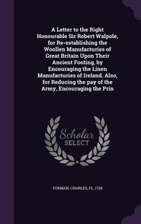 Produktbild: A Letter to the Right Honourable Sir Robert Walpole, for Re-establishing the Woollen Manufacturies of Great Britain Upon Their Ancient Footing, by Enc