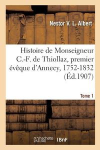 Produktbild: Histoire de Monseigneur C.-F. de Thiollaz, premier &eacute;v&ecirc;que d'Annecy, 1752-1832