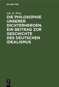 Produktbild: Die Philosophie unserer Dichterheroen. Ein Beitrag zur Geschichte des deutschen Idealismus
