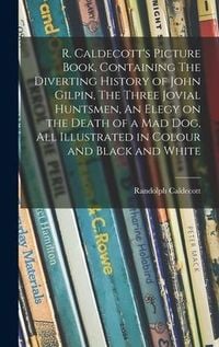 Produktbild: R. Caldecott's Picture Book, Containing The Diverting History of John Gilpin, The Three Jovial Huntsmen, An Elegy on the Death of a Mad Dog, All Illus