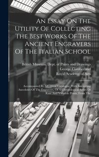 Produktbild: An Essay On The Utility Of Collecting The Best Works Of The Ancient Engravers Of The Italian School: Accompanied By A Critical Catalogue, With Interes