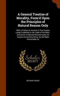 Produktbild: A General Treatise of Morality, Form'd Upon the Principles of Natural Reason Only: With a Preface in Answer to Two Essays Lately Published in the Fabl