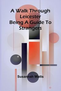 Produktbild: A Walk through Leicester; Being a Guide to Strangers