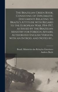 Produktbild: The Brazilian Green Book, Consisting of Diplomatic Documents Relating to Brazil's Attitude With Regard to the European War, 1914-1917, as Issued by th