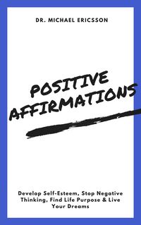 Produktbild: Positive Affirmations: Develop Self-Esteem, Stop Negative Thinking, Find Life Purpose & Live Your Dreams