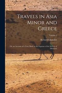 Produktbild: Travels in Asia Minor and Greece: Or, an Account of a Tour Made at the Expense of the Society of Dilettanti; Volume 1
