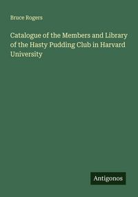 Produktbild: Catalogue of the Members and Library of the Hasty Pudding Club in Harvard University