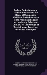 Produktbild: Durham Protestations; or, The Returns Made to the House of Commons in 1641/2 for the Maintenance of the Protestant Religion for the County Palatine of Durham, for the Borough of Berwick-upon-Tweed and the Parish of Morpeth