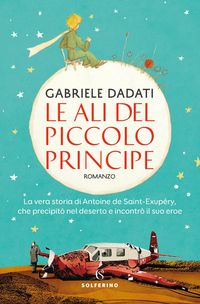 Produktbild: Le ali del Piccolo Principe. La vera storia di Antoine de Saint-Exup&eacute;ry, che precipit&ograve; nel deserto e incontr&ograve; il suo eroe