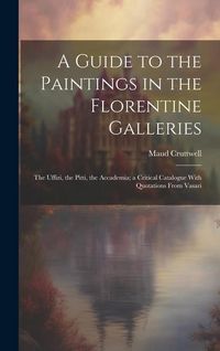 Produktbild: A Guide to the Paintings in the Florentine Galleries; the Uffizi, the Pitti, the Accademia; a Critical Catalogue With Quotations From Vasari