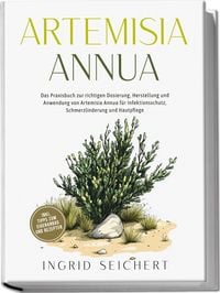 Produktbild: Artemisia Annua: Das Praxisbuch zur richtigen Dosierung, Herstellung und Anwendung von Artemisia Annua f&uuml;r Infektionsschutz, Schmerzlinderung und Hautpflege - inkl. Tipps zum Eigenanbau und Rezepten