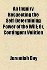 Produktbild: An Inquiry Respecting the Self-Determining Power of the Will; Or, Contingent Volition